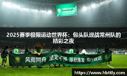 2025赛季极限运动世界杯：包头队迎战常州队的精彩之夜