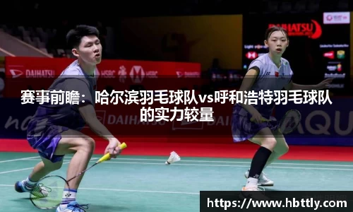 赛事前瞻：哈尔滨羽毛球队vs呼和浩特羽毛球队的实力较量