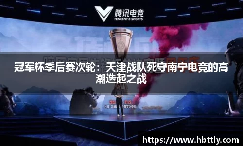 冠军杯季后赛次轮：天津战队死守南宁电竞的高潮迭起之战