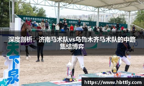 深度剖析：济南马术队vs乌鲁木齐马术队的中路集结博弈