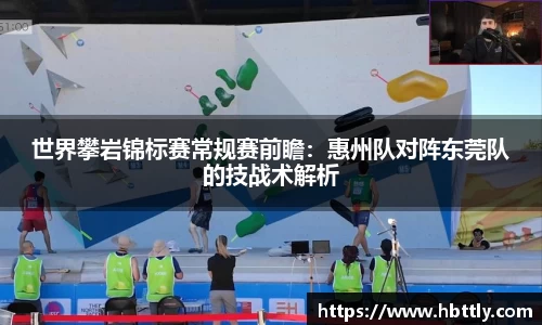 世界攀岩锦标赛常规赛前瞻：惠州队对阵东莞队的技战术解析