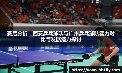 赛后分析：西安乒乓球队与广州乒乓球队实力对比与发展潜力探讨