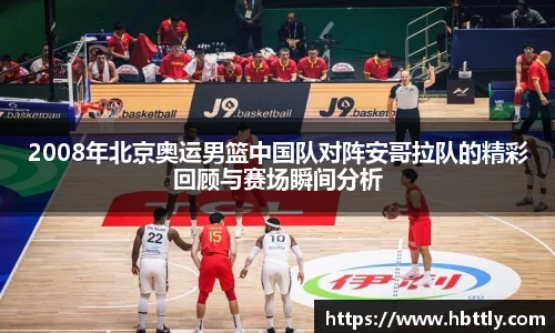 2008年北京奥运男篮中国队对阵安哥拉队的精彩回顾与赛场瞬间分析