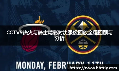 CCTV5热火与骑士精彩对决录像回放全程回顾与分析